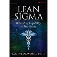 Lean Sigma--Rebuilding Capability in Healthcare by Wedgwood, Ian, PhD, 9780133992007