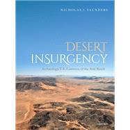 Desert Insurgency Archaeology, T. E. Lawrence, and the Arab Revolt by Saunders, Nicholas J., 9780198722007