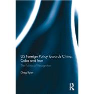 US Foreign Policy towards China, Cuba and Iran: The Politics of Recognition by Ryan; Greg, 9781138212008