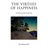 The Virtues of Happiness A Theory of the Good Life by Bloomfield, Paul, 9780190612009