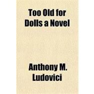 Too Old for Dolls by Ludovici, Anthony M., 9781153812009