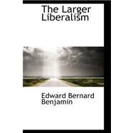 The Larger Liberalism by Benjamin, Edward Bernard, 9780559282010