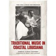 Traditional Music in Coastal Louisiana: The 1934 Lomax Recordings by Caffery, Joshua Clegg; Ancelet, Barry Jean, 9780807152010