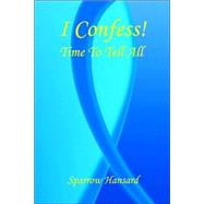 I Confess! - Time to Tell All by Hansard, Sparrow, 9781598242010