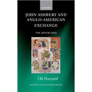 John Ashbery and Anglo-American Exchange The Minor Eras by Hazzard, Oli, 9780198822011