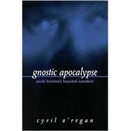 Gnostic Apocalypse: Jacob's Boehme's Haunted Narrative by O'Regan, Cyril, 9780791452011