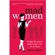 Mad Women The Other Side of Life on Madison Avenue in the '60s and Beyond by Maas, Jane, 9781250022011