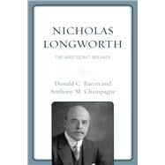 Nicholas Longworth The Aristocrat Speaker by Bacon, Donald C.; Champagne, Anthony M., 9781793632012