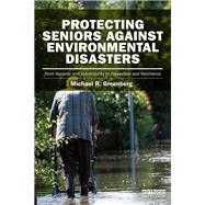 Protecting Seniors Against Environmental Disasters: From Hazards and Vulnerability to Prevention and Resilience by Greenberg; Michael R, 9780415842013