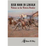 High Noon in Lincoln by Utley, Robert M., 9780826312013