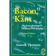 Bacon to Kant : An Introduction to Modern Philosophy by Thomson, Garrett, 9781577662013