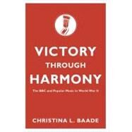 Victory through Harmony The BBC and Popular Music in World War II by Baade, Christina L., 9780195372014