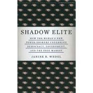 Shadow Elite How the World's New Power Brokers Undermine Democracy, Government, and the Free Market by Wedel, Janine R., 9780465022014