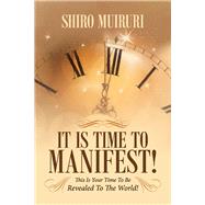 It Is Time To Manifest! This Is Your Time To Be Revealed To The World! by Muiruri, Shiro, 9781098322014
