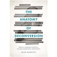 The Anatomy of Deconversion: Keys to a Lifelong Faith in a Culture Abandoning Christianity by Marriott, John, 9781684262014