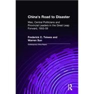 China's Road to Disaster: Mao, Central Politicians and Provincial Leaders in the Great Leap Forward, 1955-59: Mao, Central Politicians and Provincial Leaders in the Great Leap Forward, 1955-59 by Teiwes; Frederick C, 9780765602015