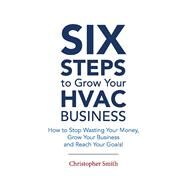 6 Steps To Grow Your HVAC Business How to Stop Wasting Your Money, Grow Your Business and Reach Your Goals! by Smith, Christopher, 9781543982015