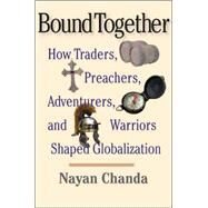 Bound Together : How Traders, Preachers, Adventurers, and Warriors Shaped Globalization by Nayan Chanda, 9780300112016