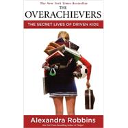 The Overachievers The Secret Lives of Driven Kids by Robbins, Alexandra, 9781401302016