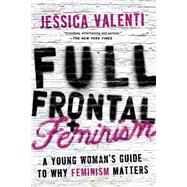 Full Frontal Feminism A Young Woman?s Guide to Why Feminism Matters by Valenti, Jessica, 9781580052016