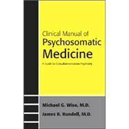 Clinical Manual of Psychosomatic Medicine : A Guide to Consultation-Liaison Psychiatry by Wise, Michael G., 9781585622016