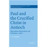 Paul and the Crucified Christ in Antioch: Maccabean Martyrdom and Galatians 1 and 2 by Stephen Anthony Cummins, 9780521662017