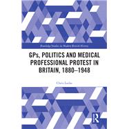 GPs, Politics and Medical Professional Protest in Britain, 18801948 by Chris Locke, 9781032572017
