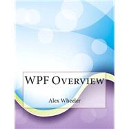 Wpf Overview by Wheeler, Alex I.; London College of Information Technology, 9781508622017