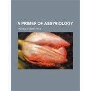 A Primer of Assyriology by Sayce, Archibald Henry, 9780217342018