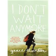 I Don't Wait Anymore by Thornton, Grace, 9780310092018