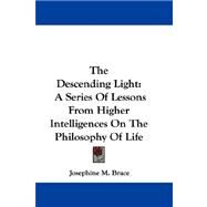 The Descending Light: A Series of Lessons from Higher Intelligences on the Philosophy of Life by Brace, Josephine M., 9780548312018