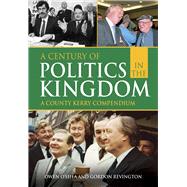 A Century of Politics in the Kingdom A County Kerry Compendium by O'shea, Owen; Revington, Gordon, 9781785372018