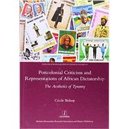 Postcolonial Criticism and Representations of African Dictatorship: The Aesthetics of Tyranny by Bishop,Cecile, 9781909662018