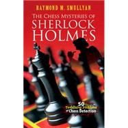 The Chess Mysteries of Sherlock Holmes Fifty Tantalizing Problems of Chess Detection by Smullyan, Raymond M., 9780486482019