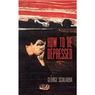 How to Be Depressed by Scialabba, George, 9780812252019