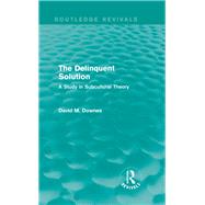 The Delinquent Solution (Routledge Revivals): A Study in Subcultural Theory by Downes; David, 9780415842020