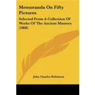 Memoranda on Fifty Pictures : Selected from A Collection of Works of the Ancient Masters (1868) by Robinson, John Charles, 9781104192020