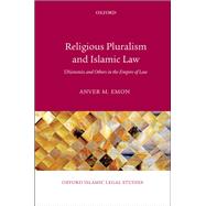 Religious Pluralism and Islamic Law Dhimmis and Others in the Empire of Law by Emon, Anver M., 9780198722021