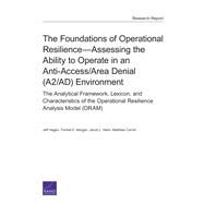 The Foundations of Operational ResilienceAssessing the Ability to Operate in an Anti-Access/Area Denial (A2/AD) Environment The Analytical Framework, Lexicon, and Characteristics of the Operational Resilience Analysis Model (ORAM) by Hagen, Jeff; Morgan, Forrest E.; Heim, Jacob L.; Carroll, Matthew, 9780833092021