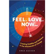 Feel. Love. Now... Creating Stability and Wellness in the Whirlwinds of Change by Ascher, Erez, 9781949682021