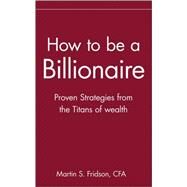 How to be a Billionaire Proven Strategies from the Titans of Wealth by Fridson, Martin S., 9780471332022