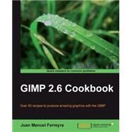 GIMP 2.6 Cookbook: Over 50 Recipes to Produce Amazing Graphics With the Gimp by Ferreyra, Juan Manuel, 9781849512022
