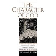 The Character of God Recovering the Lost Literary Power of American Protestantism by Jenkins, Thomas E., 9780195112023