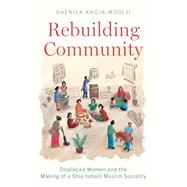 Rebuilding Community Displaced Women and the Making of a Shia Ismaili Muslim Sociality by Khoja-Moolji, Shenila, 9780197642023