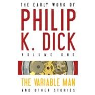 The Early Work of Philip K. Dick: The Variable Man & Other Stories by Dick, Philip K., 9781607012023