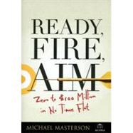 Ready, Fire, Aim : Zero to $100 Million in No Time Flat by Masterson, Michael, 9780470182024