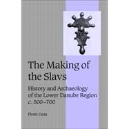 The Making of the Slavs: History and Archaeology of the Lower Danube Region, c.500–700 by Florin Curta, 9780521802024