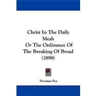 Christ in the Daily Meal : Or the Ordinance of the Breaking of Bread (1898) by Fox, Norman, 9781104082024