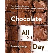 Chocolate All Day From Simple to Decadent, 100+ Recipes for Everyone's Favorite Ingredient by Hodge, Steven, 9780525612025