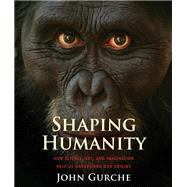 Shaping Humanity How Science, Art, and Imagination Help Us Understand Our Origins by Gurche, John, 9780300182026